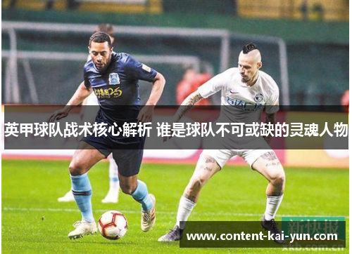 英甲球队战术核心解析 谁是球队不可或缺的灵魂人物