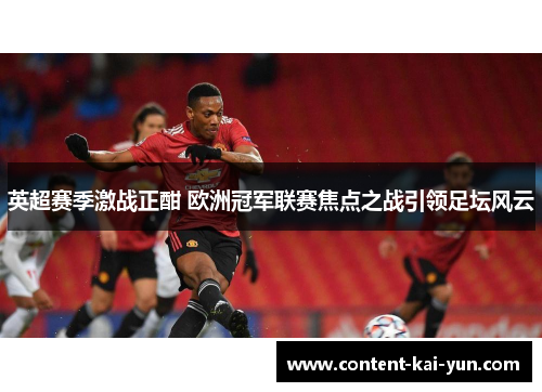 英超赛季激战正酣 欧洲冠军联赛焦点之战引领足坛风云