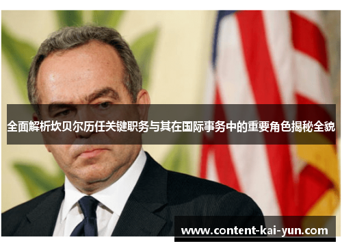 全面解析坎贝尔历任关键职务与其在国际事务中的重要角色揭秘全貌