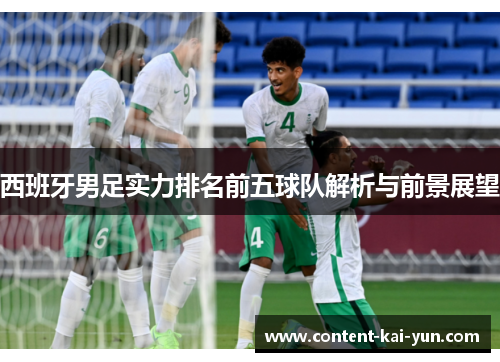 西班牙男足实力排名前五球队解析与前景展望 西班牙男足实力排名前五球队解析与前景展望