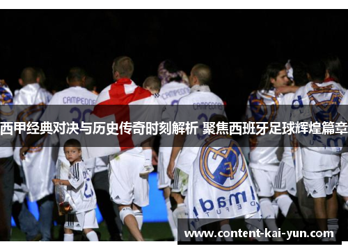 西甲经典对决与历史传奇时刻解析 聚焦西班牙足球辉煌篇章 西甲经典对决与历史传奇时刻解析 聚焦西班牙足球辉煌篇章