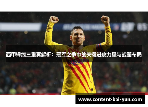 西甲锋线三重奏解析:冠军之争中的关键进攻力量与战略布局 西甲锋线三重奏解析:冠军之争中的关键进攻力量与战略布局