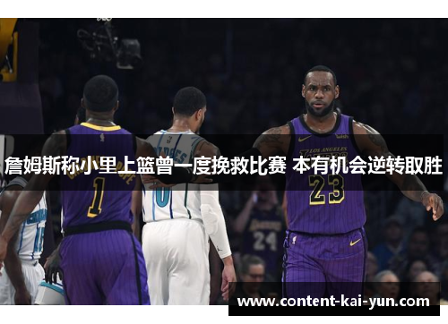 詹姆斯称小里上篮曾一度挽救比赛 本有机会逆转取胜 詹姆斯称小里上篮曾一度挽救比赛 本有机会逆转取胜