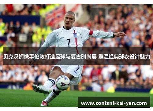 贝克汉姆携手伦敦打造足球与复古时尚展 重温经典球衣设计魅力