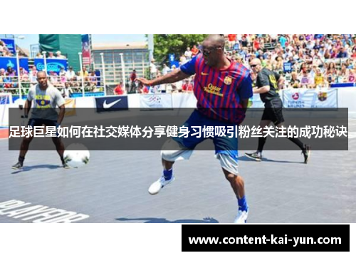 足球巨星如何在社交媒体分享健身习惯吸引粉丝关注的成功秘诀