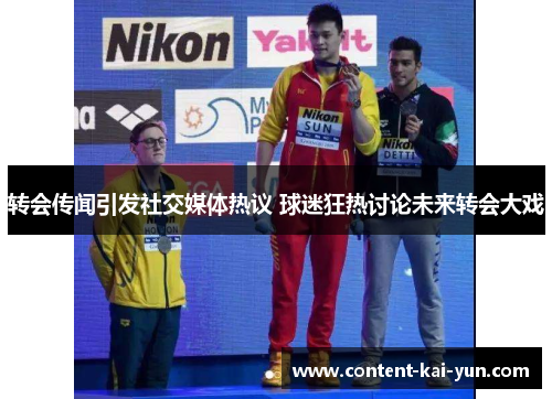 转会传闻引发社交媒体热议 球迷狂热讨论未来转会大戏 转会传闻引发社交媒体热议 球迷狂热讨论未来转会大戏