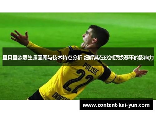 里贝里欧冠生涯回顾与技术特点分析 细解其在欧洲顶级赛事的影响力 里贝里欧冠生涯回顾与技术特点分析 细解其在欧洲顶级赛事的影响力