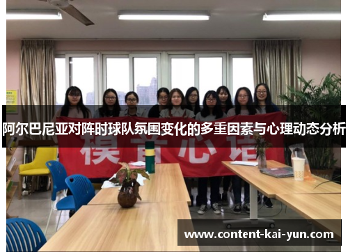 阿尔巴尼亚对阵时球队氛围变化的多重因素与心理动态分析 阿尔巴尼亚对阵时球队氛围变化的多重因素与心理动态分析