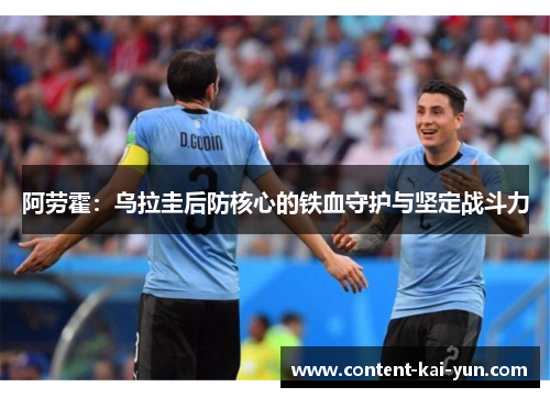 阿劳霍:乌拉圭后防核心的铁血守护与坚定战斗力 阿劳霍:乌拉圭后防核心的铁血守护与坚定战斗力
