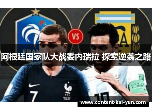 阿根廷国家队大战委内瑞拉 探索逆袭之路 阿根廷国家队大战委内瑞拉 探索逆袭之路