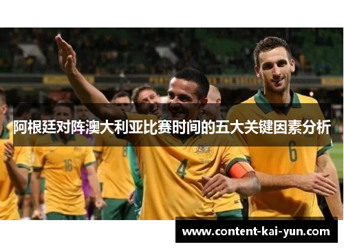 阿根廷对阵澳大利亚比赛时间的五大关键因素分析 阿根廷对阵澳大利亚比赛时间的五大关键因素分析