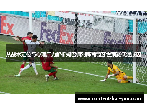 从战术定位与心理压力解析姆巴佩对阵葡萄牙世预赛低迷成因