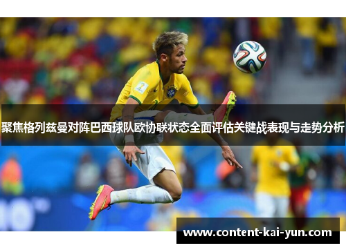 聚焦格列兹曼对阵巴西球队欧协联状态全面评估关键战表现与走势分析