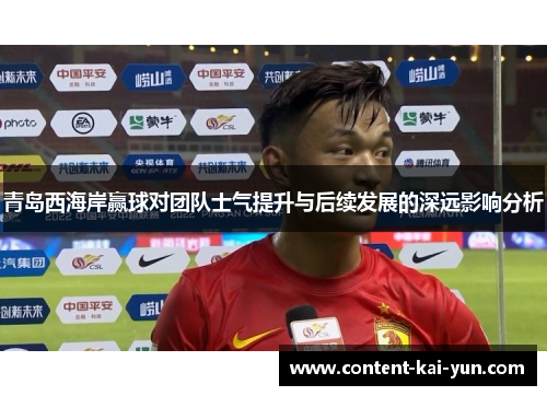青岛西海岸赢球对团队士气提升与后续发展的深远影响分析 青岛西海岸赢球对团队士气提升与后续发展的深远影响分析