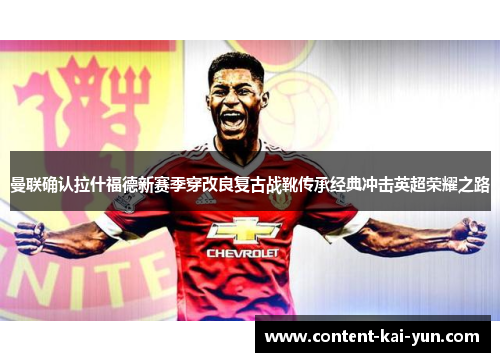 曼联确认拉什福德新赛季穿改良复古战靴传承经典冲击英超荣耀之路