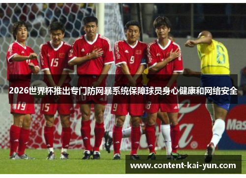 2026世界杯推出专门防网暴系统保障球员身心健康和网络安全