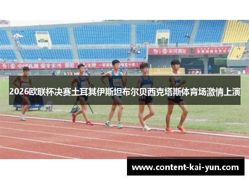 2026欧联杯决赛土耳其伊斯坦布尔贝西克塔斯体育场激情上演